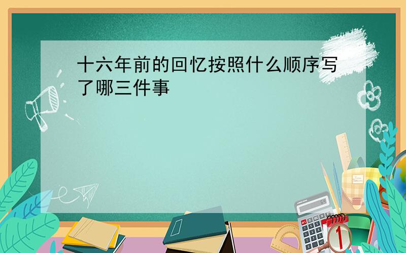 十六年前的回忆按照什么顺序写了哪三件事