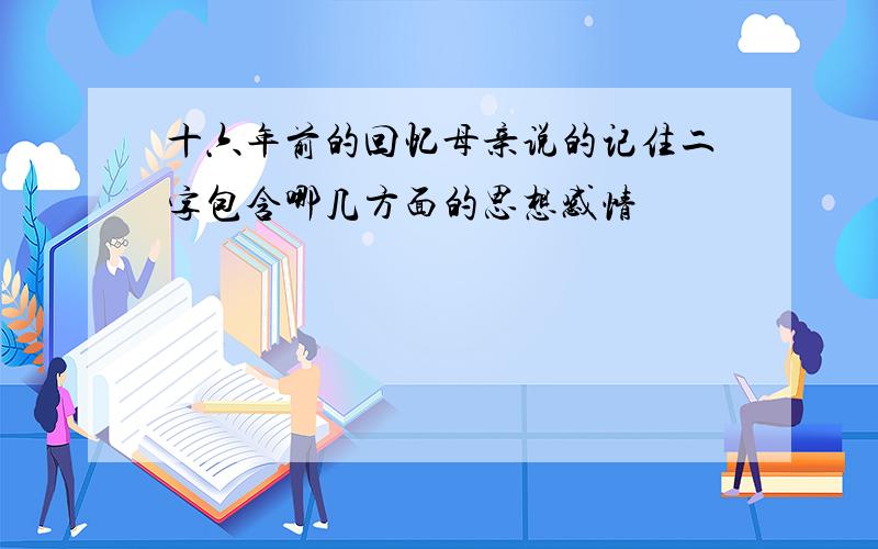 十六年前的回忆母亲说的记住二字包含哪几方面的思想感情