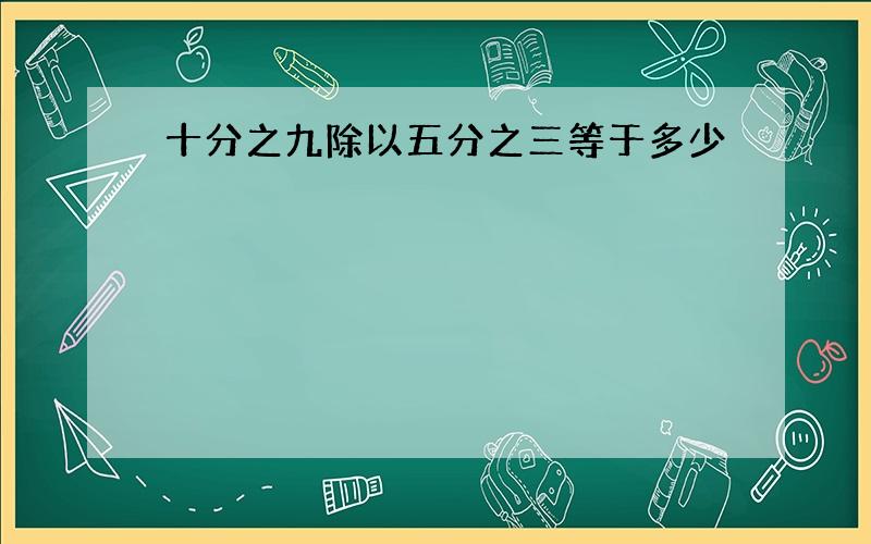 十分之九除以五分之三等于多少