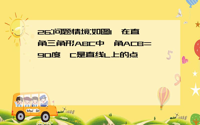 26:问题情境:如图1,在直角三角形ABC中,角ACB=90度,C是直线L上的点