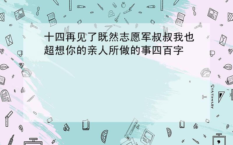 十四再见了既然志愿军叔叔我也超想你的亲人所做的事四百字