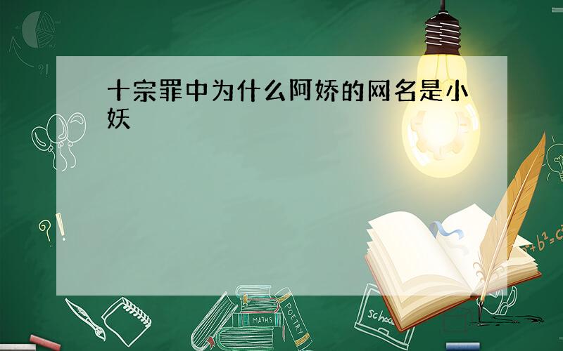 十宗罪中为什么阿娇的网名是小妖