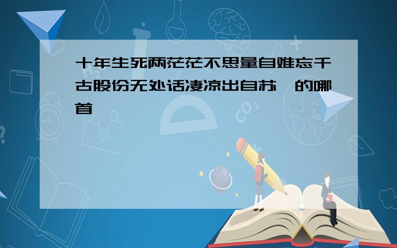 十年生死两茫茫不思量自难忘千古股份无处话凄凉出自苏轼的哪首