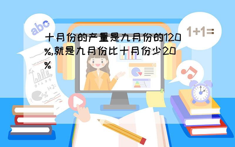 十月份的产量是九月份的120%,就是九月份比十月份少20%( )