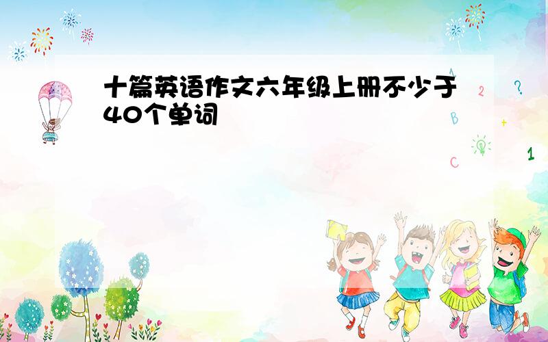 十篇英语作文六年级上册不少于40个单词