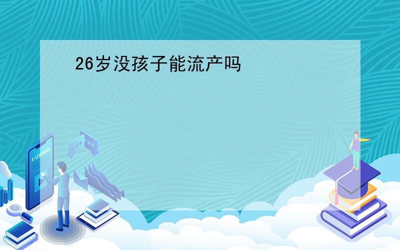 26岁没孩子能流产吗