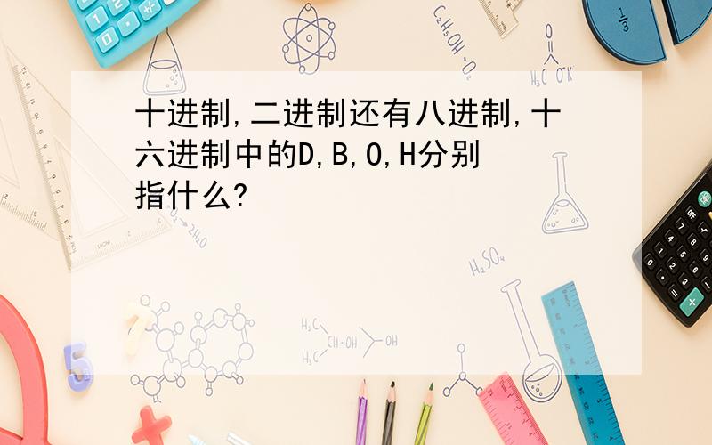 十进制,二进制还有八进制,十六进制中的D,B,O,H分别指什么?