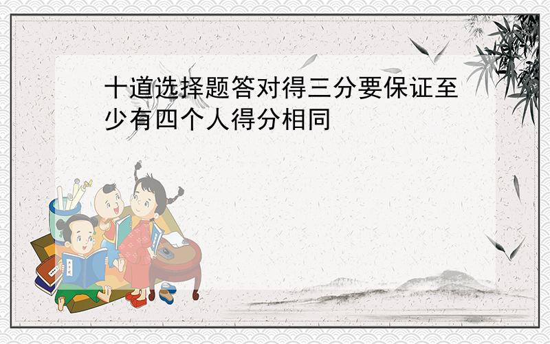 十道选择题答对得三分要保证至少有四个人得分相同