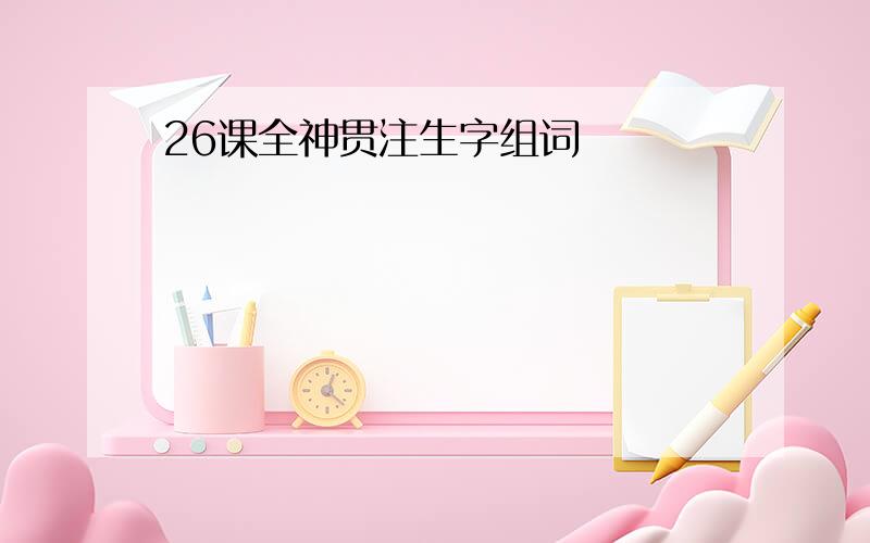 26课全神贯注生字组词