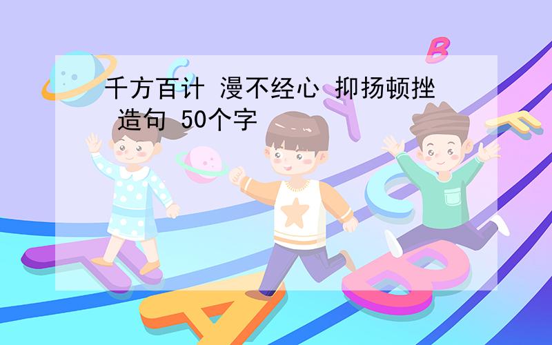 千方百计 漫不经心 抑扬顿挫 造句 50个字