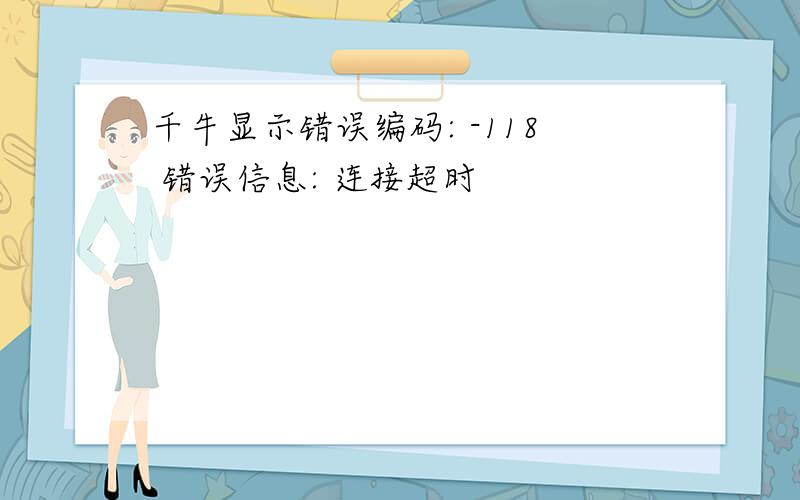 千牛显示错误编码: -118 错误信息: 连接超时