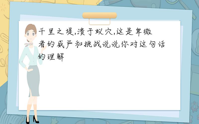 千里之堤,溃于蚁穴,这是卑微者的威严和挑战说说你对这句话的理解