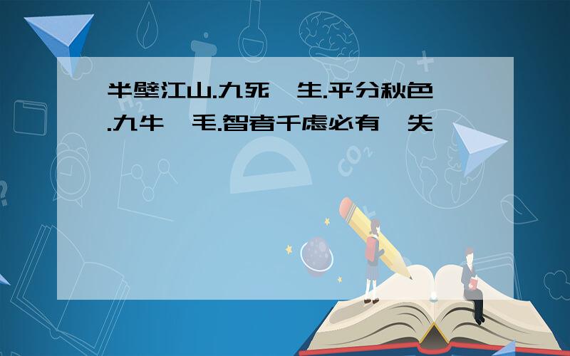 半壁江山.九死一生.平分秋色.九牛一毛.智者千虑必有一失