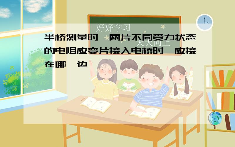 半桥测量时,两片不同受力状态的电阻应变片接入电桥时,应接在哪一边