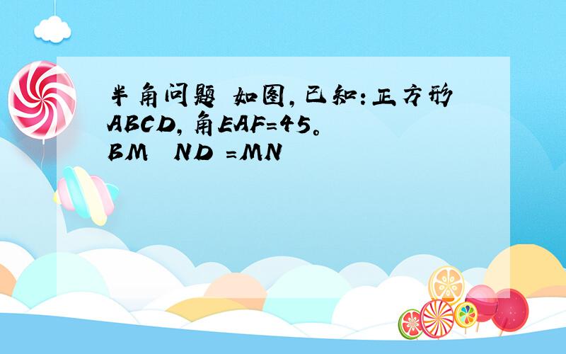 半角问题 如图,已知:正方形ABCD,角EAF=45° BM² ND²=MN²