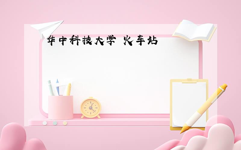 华中科技大学 火车站