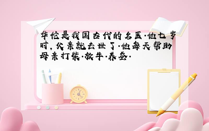 华佗是我国古代的名医.他七岁时,父亲就去世了.他每天帮助母亲打柴.放牛.养蚕.