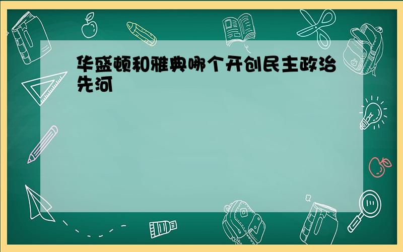 华盛顿和雅典哪个开创民主政治先河