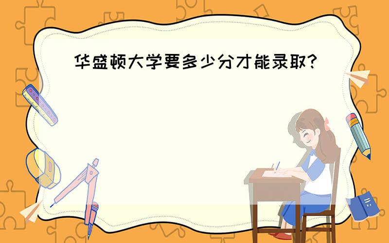 华盛顿大学要多少分才能录取?