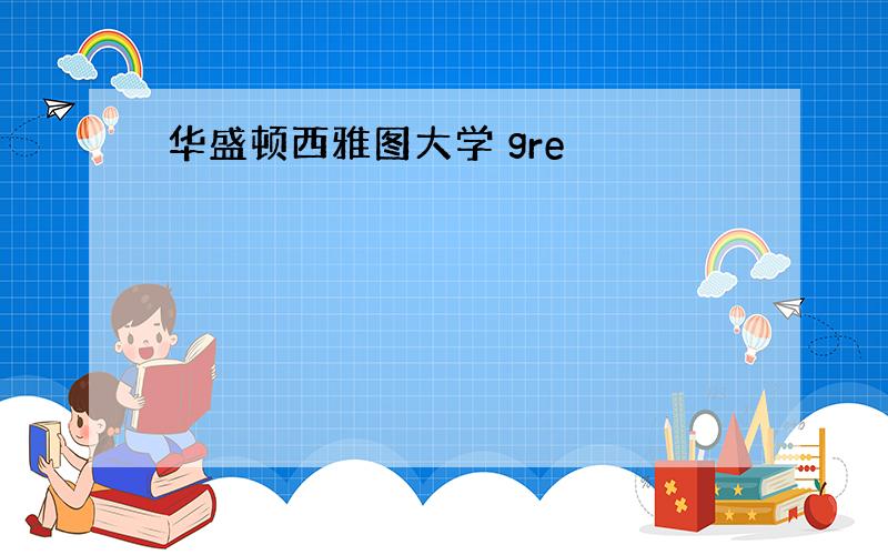 华盛顿西雅图大学 gre