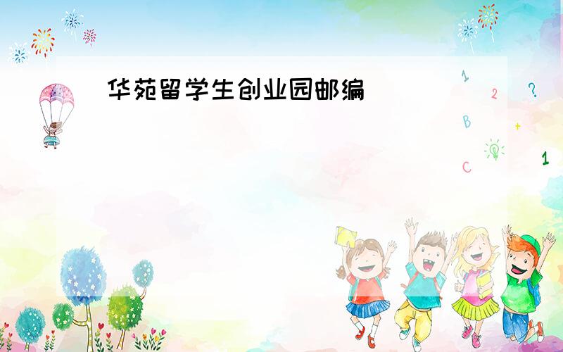 华苑留学生创业园邮编