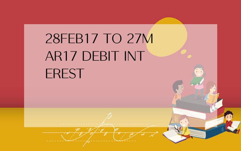 28FEB17 TO 27MAR17 DEBIT INTEREST