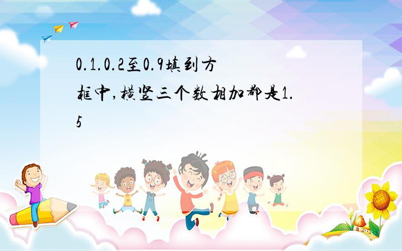 0.1.0.2至0.9填到方框中,横竖三个数相加都是1.5