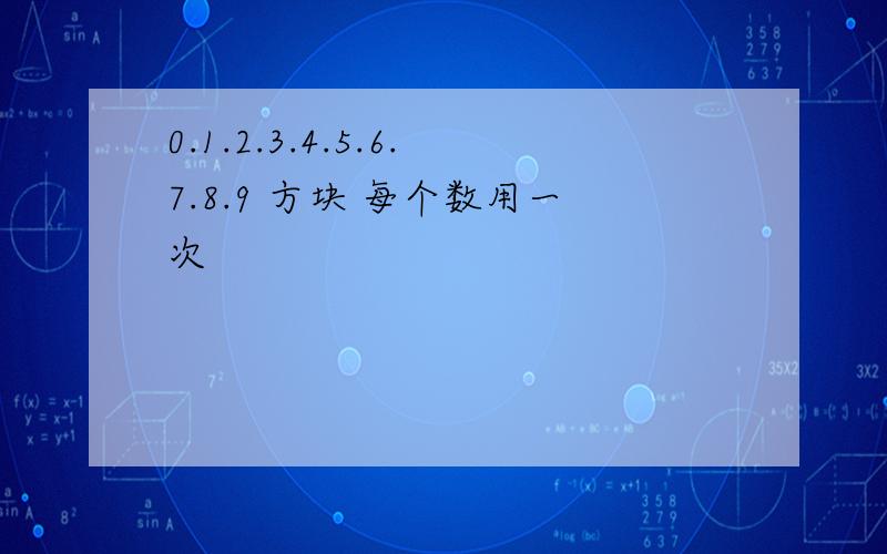 0.1.2.3.4.5.6.7.8.9 方块 每个数用一次