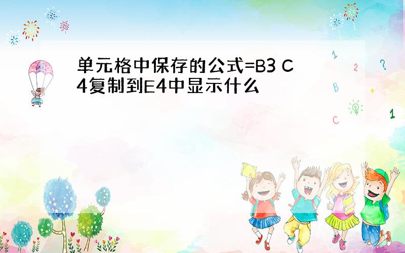 单元格中保存的公式=B3 C4复制到E4中显示什么