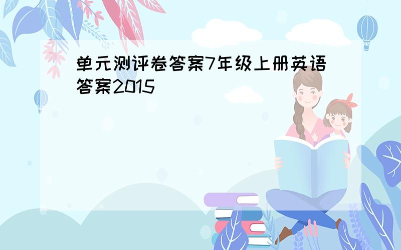 单元测评卷答案7年级上册英语答案2015