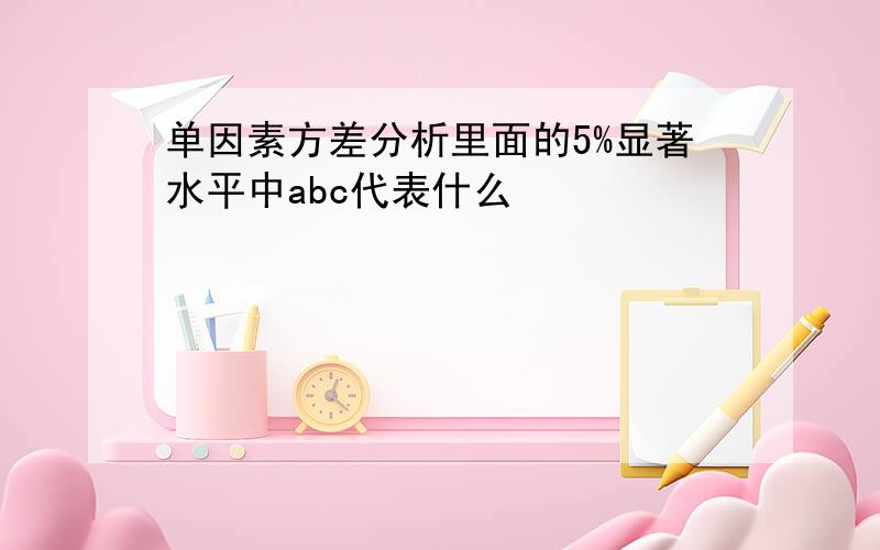 单因素方差分析里面的5%显著水平中abc代表什么