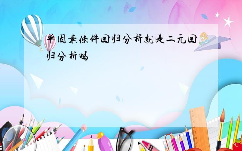 单因素条件回归分析就是二元回归分析吗