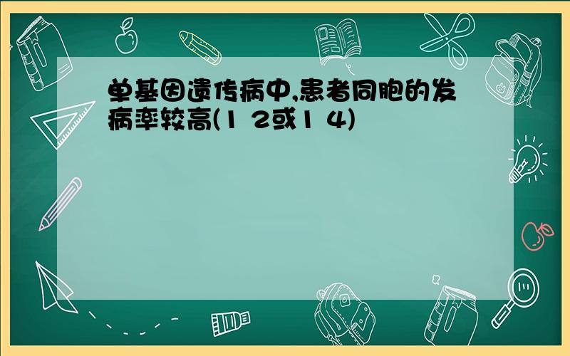 单基因遗传病中,患者同胞的发病率较高(1 2或1 4)