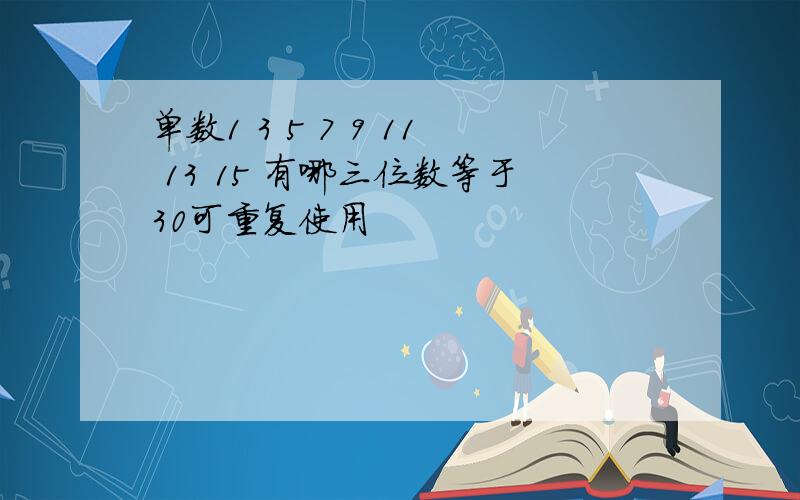 单数1 3 5 7 9 11 13 15 有哪三位数等于30可重复使用