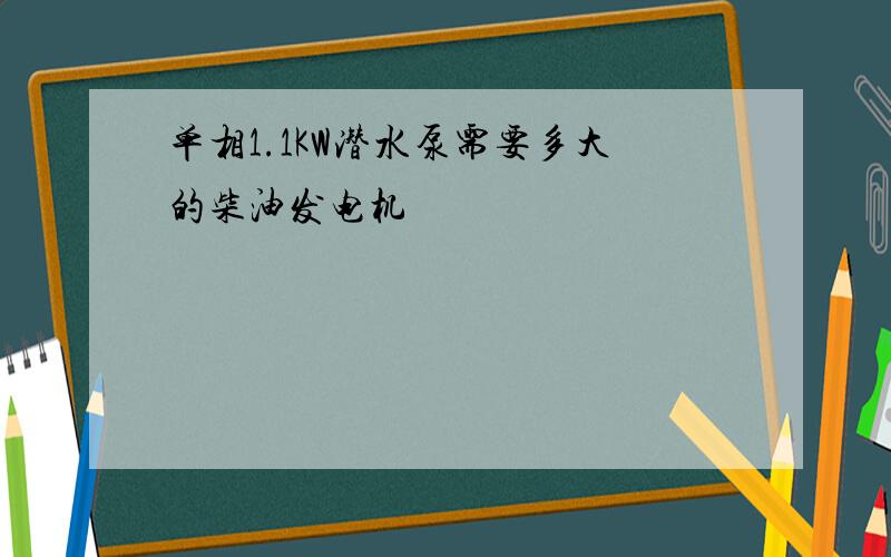 单相1.1KW潜水泵需要多大的柴油发电机