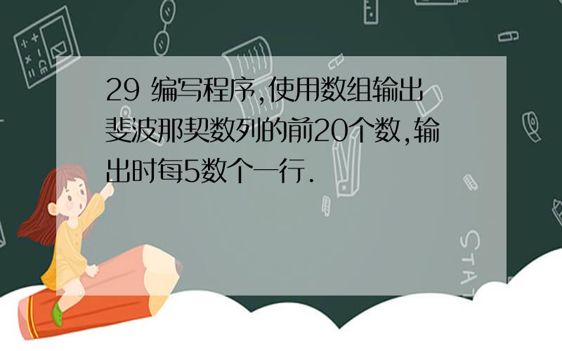 29 编写程序,使用数组输出斐波那契数列的前20个数,输出时每5数个一行.