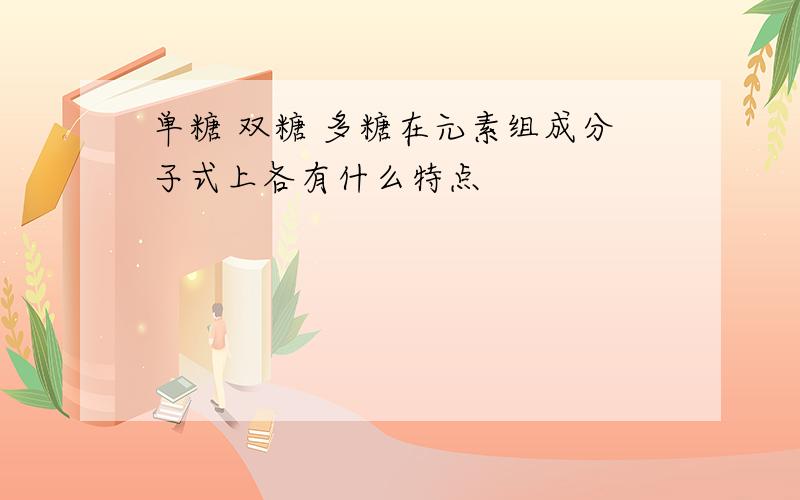 单糖 双糖 多糖在元素组成分子式上各有什么特点