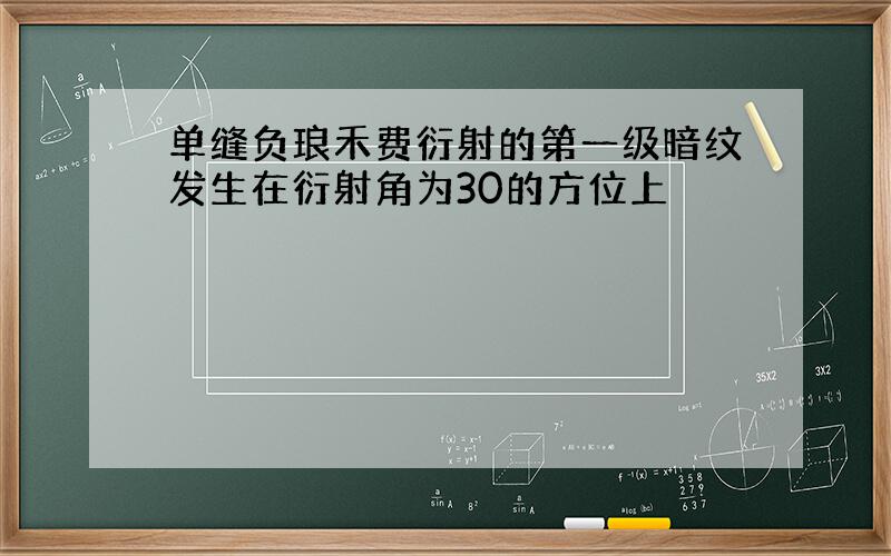 单缝负琅禾费衍射的第一级暗纹发生在衍射角为30的方位上