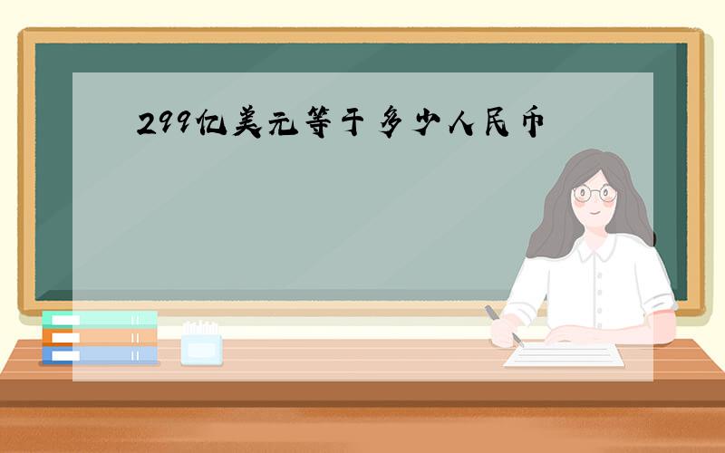 299亿美元等于多少人民币