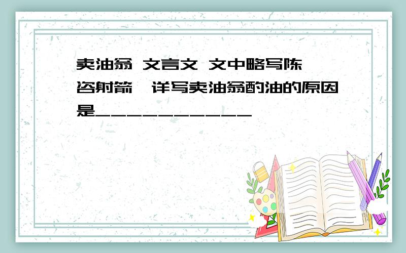 卖油翁 文言文 文中略写陈尧咨射箭,详写卖油翁酌油的原因是__________