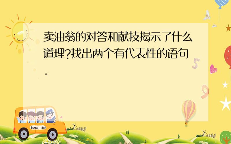 卖油翁的对答和献技揭示了什么道理?找出两个有代表性的语句.