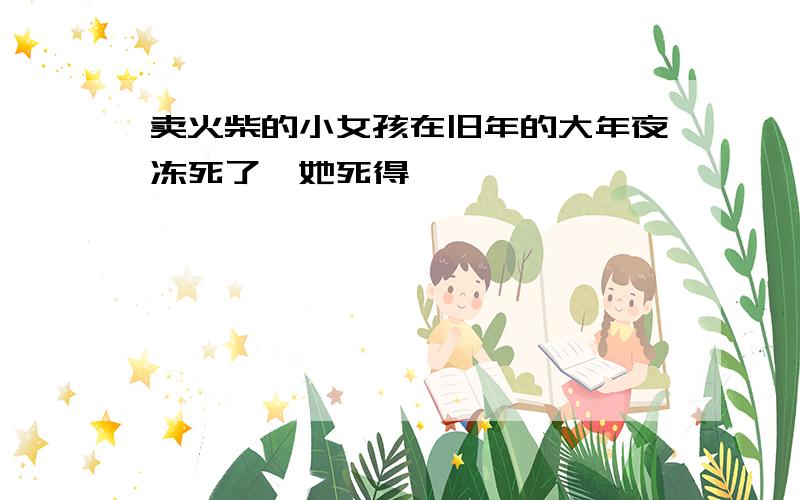 卖火柴的小女孩在旧年的大年夜冻死了,她死得