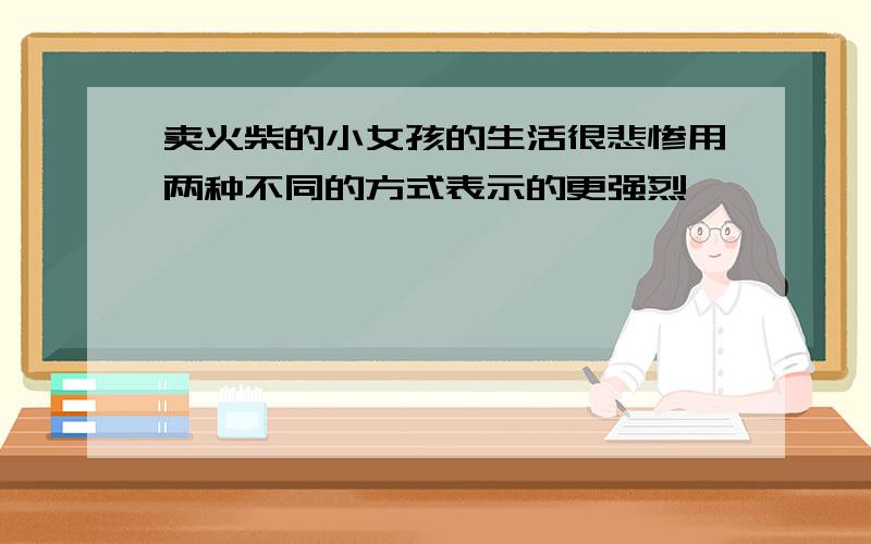 卖火柴的小女孩的生活很悲惨用两种不同的方式表示的更强烈