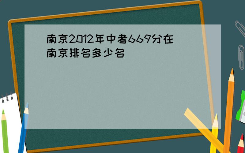 南京2012年中考669分在南京排名多少名