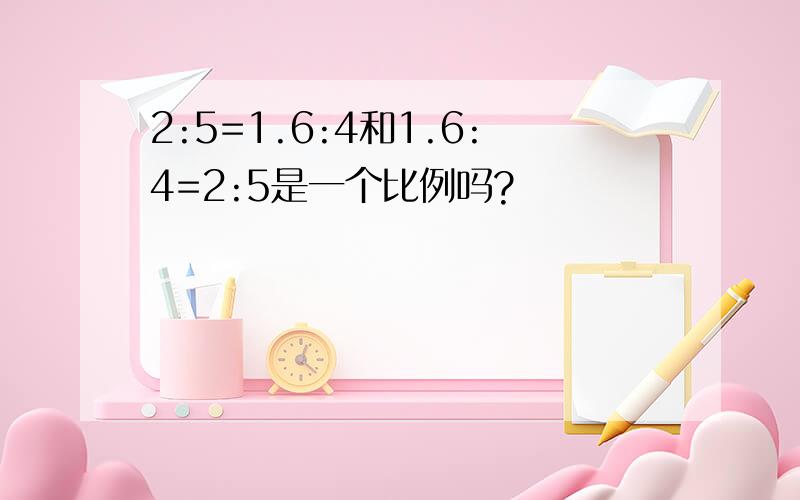 2:5=1.6:4和1.6:4=2:5是一个比例吗?