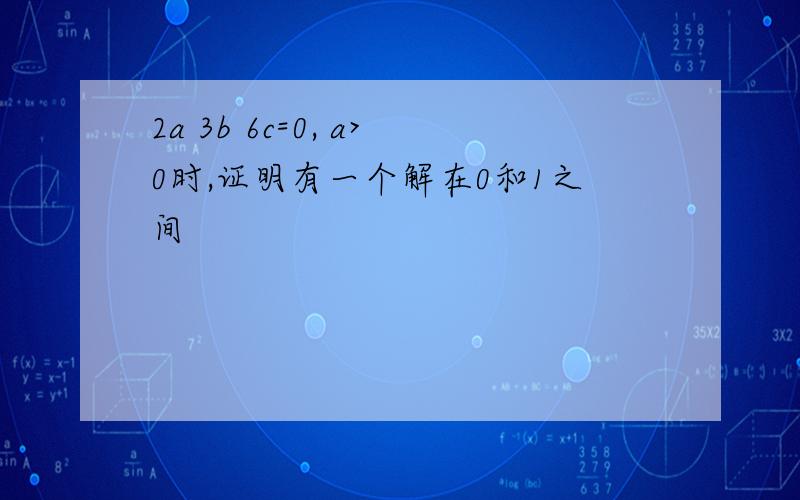 2a 3b 6c=0, a>0时,证明有一个解在0和1之间