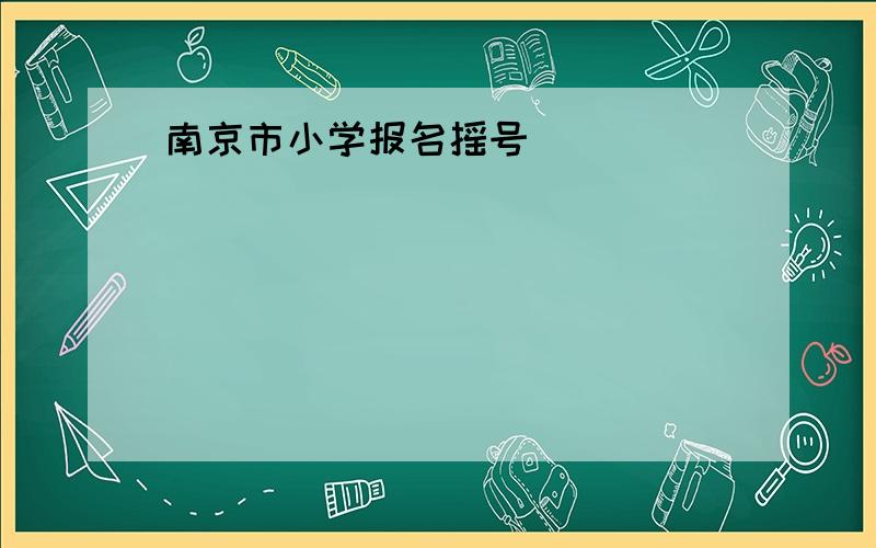 南京市小学报名摇号