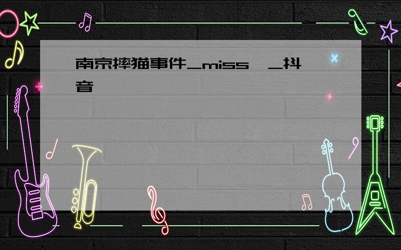 南京摔猫事件_miss喵_抖音