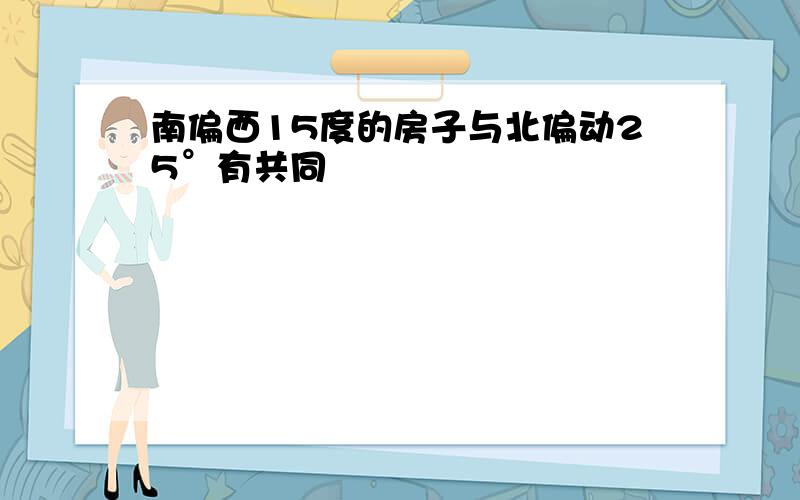 南偏西15度的房子与北偏动25°有共同