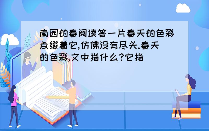 南园的春阅读答一片春天的色彩点缀着它,仿佛没有尽头.春天的色彩,文中指什么?它指